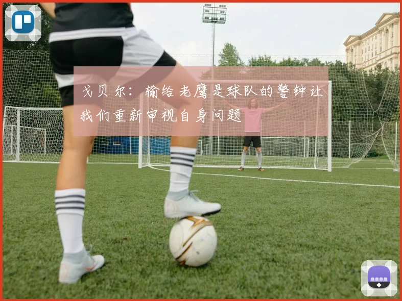 戈贝尔：输给老鹰是球队的警钟让我们重新审视自身问题