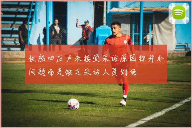 快船回应卢未接受采访原因称并非问题而是缺乏采访人员到场