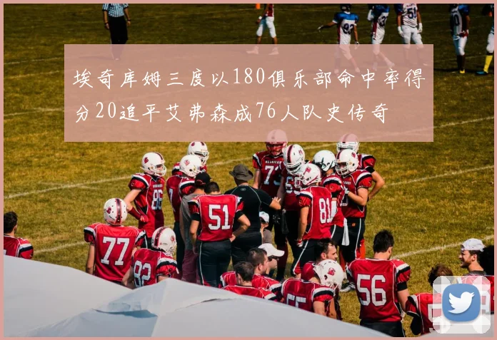 埃奇库姆三度以180俱乐部命中率得分20追平艾弗森成76人队史传奇