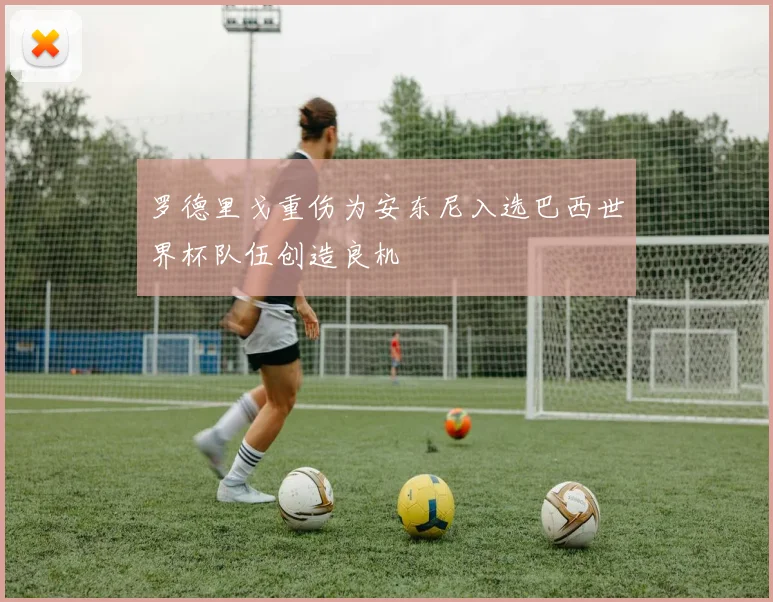 罗德里戈重伤为安东尼入选巴西世界杯队伍创造良机