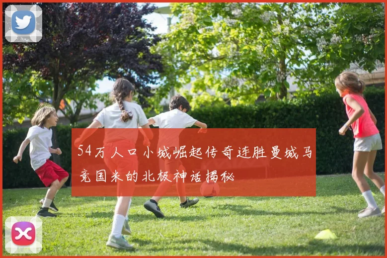 54万人口小城崛起传奇连胜曼城马竞国米的北极神话揭秘