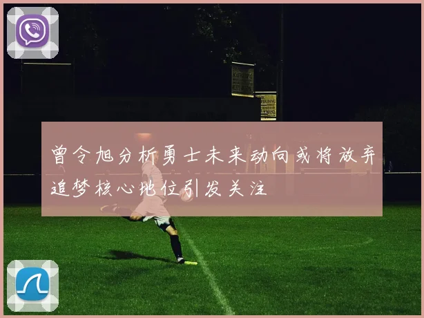 曾令旭分析勇士未来动向或将放弃追梦核心地位引发关注