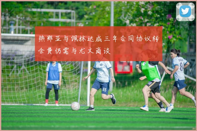 热那亚与佩林达成三年合同协议转会费仍需与尤文商谈