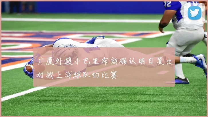 广厦外援小巴里布朗确认明日复出对战上海球队的比赛