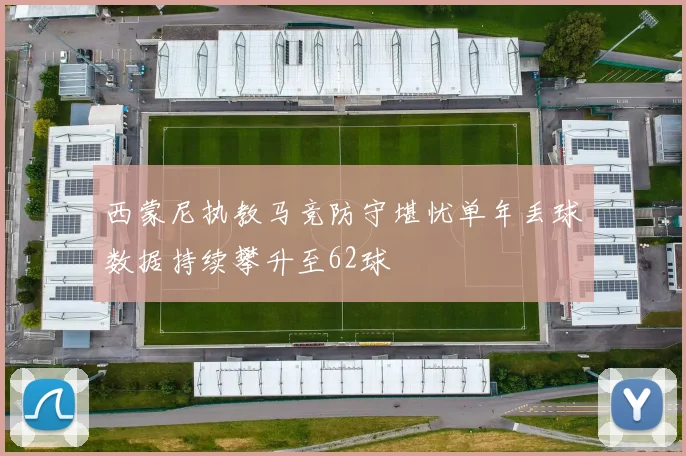 西蒙尼执教马竞防守堪忧单年丢球数据持续攀升至62球