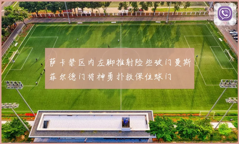 萨卡禁区内左脚推射险些破门曼斯菲尔德门将神勇扑救保住球门