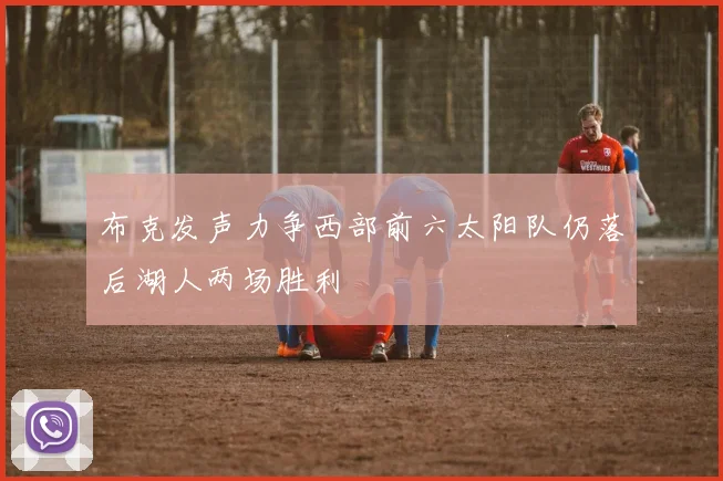 布克发声力争西部前六太阳队仍落后湖人两场胜利