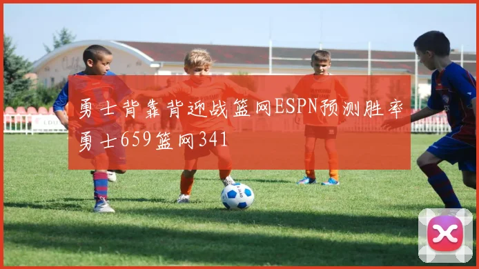 勇士背靠背迎战篮网ESPN预测胜率勇士659篮网341