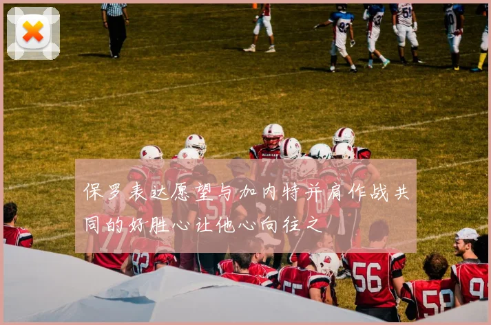 保罗表达愿望与加内特并肩作战共同的好胜心让他心向往之