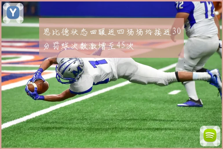 恩比德状态回暖近四场场均接近30分罚球次数激增至45次