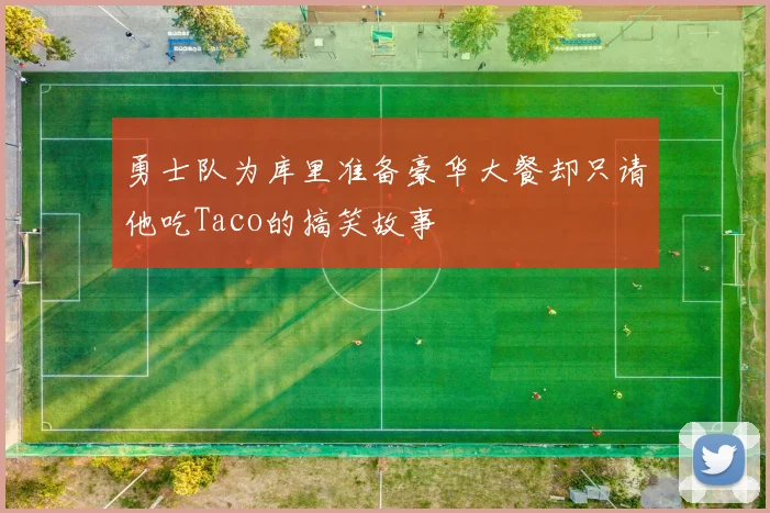 勇士队为库里准备豪华大餐却只请他吃Taco的搞笑故事