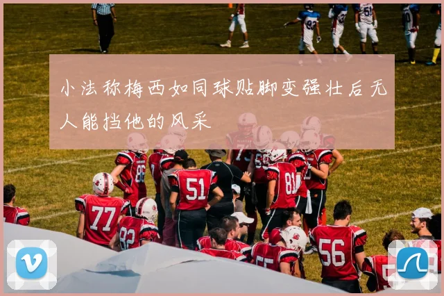 小法称梅西如同球贴脚变强壮后无人能挡他的风采